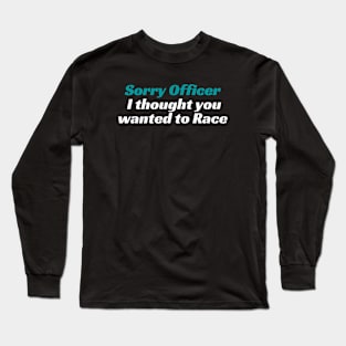 Sorry Officer I thought you wanted to Race, Funnytee, funny racing tee Long Sleeve T-Shirt